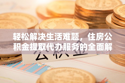 巫山轻松解决生活难题，住房公积金提取代办服务的全面解析