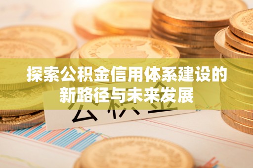 巫山探索公积金信用体系建设的新路径与未来发展