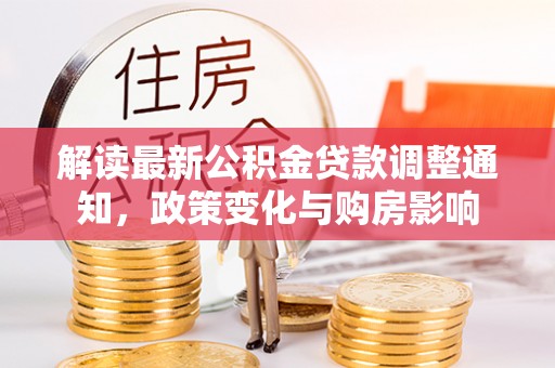 巫山解读最新公积金贷款调整通知，政策变化与购房影响
