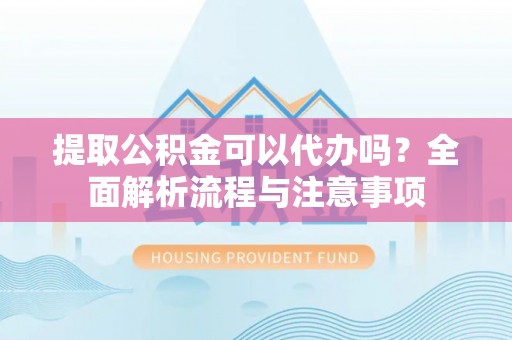 巫山提取公积金可以代办吗？全面解析流程与注意事项