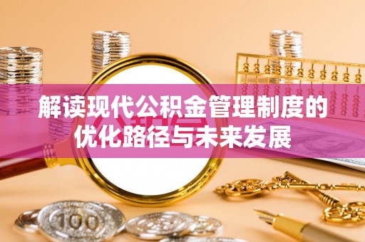 巫山解读现代公积金管理制度的优化路径与未来发展