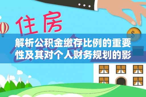 巫山解析公积金缴存比例的重要性及其对个人财务规划的影响