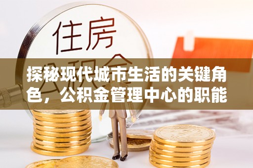 巫山探秘现代城市生活的关键角色，公积金管理中心的职能与影响