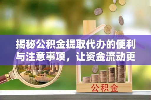 巫山揭秘公积金提取代办的便利与注意事项，让资金流动更高效