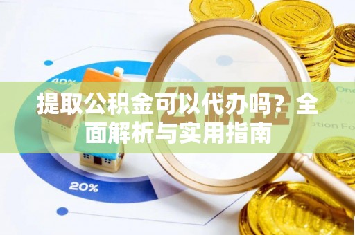 巫山提取公积金可以代办吗？全面解析与实用指南