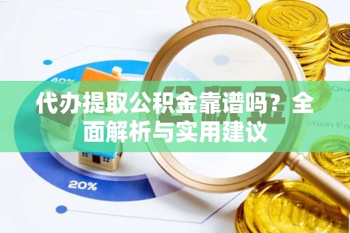 巫山代办提取公积金靠谱吗？全面解析与实用建议