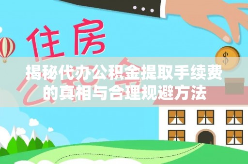 巫山揭秘代办公积金提取手续费的真相与合理规避方法