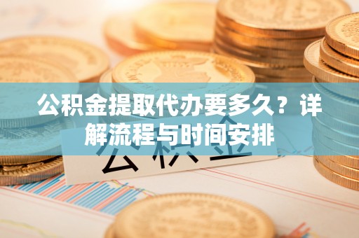 巫山公积金提取代办要多久？详解流程与时间安排