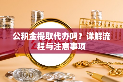 巫山公积金提取代办吗？详解流程与注意事项