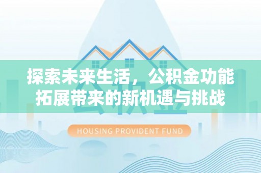巫山探索未来生活，公积金功能拓展带来的新机遇与挑战