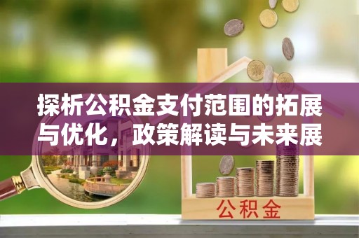 巫山探析公积金支付范围的拓展与优化，政策解读与未来展望