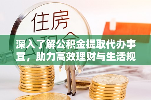 巫山深入了解公积金提取代办事宜，助力高效理财与生活规划