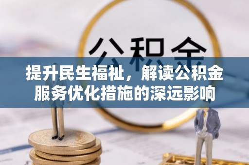 巫山提升民生福祉，解读公积金服务优化措施的深远影响